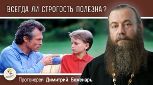 ВСЕГДА ЛИ СТРОГОСТЬ ПОЛЕЗНА?  Протоиерей Димитрий Беженарь