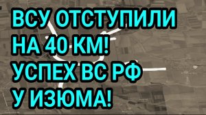 ВСУ ОТСТУПИЛИ НА 40 КМ! Успехи ВС РФ у Изюма и Орехова! Военные сводки 1.08.2026