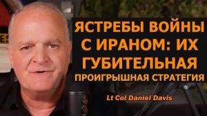 Ястребы войны с Ираном: их обречённая проигрышная стратегия / Подполк. Дэниел Дэвис