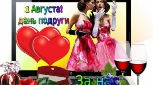 *** 1 АВГУСТА  - ДЕНЬ ПОДРУГИ *** «ЗА ПОДРУГ» ***
