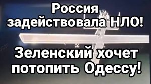 РОССИЯ ЗАДЕЙСТВОВАЛА НЛО ЗЕЛЕНСКИЙ ХОЧЕТ ОКОНЧАТЕЛЬНО ПОТОПИТЬ ОДЕССУ