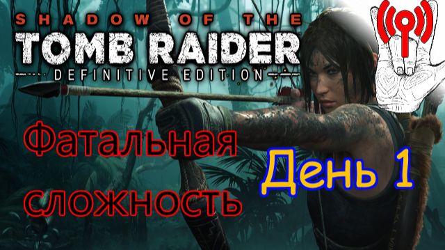 Онлайн испытание / Shadow Of The Tomb Raider, Фатальная сложность, День 1 Часть 2, Вызов принят