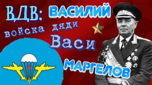Василий МАРГЕЛОВ: создатель крылатой пехоты ВДВ