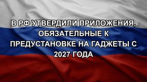 В РФ утвердили приложения, обязательные к предустановке на гаджеты с 2027 года