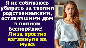 Я не собираюсь убирать за твоими родственниками, оставившими дом в полном беспорядке