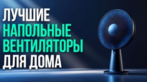 Лучшие напольные вентиляторы для дома топ‑5 моделей и сравнение