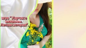 Ларчик с вязанием. Летняя история