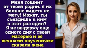 Меня тошнит от твоей родни, я их больше видеть не могу! Может, ты съездишь к ним в этот раз один