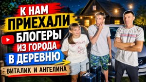 К НАМ ПРИЕХАЛИ БЛОГЕРЫ ИЗ ГОРОДА В ДЕРЕВНЮ И ВИТАЛИК И АНГЕЛИНА