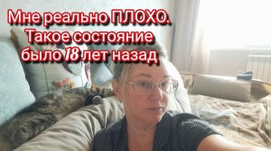 Мне реально ПЛОХО. Такое состояние было 18 лет назад