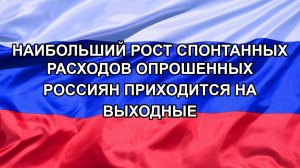 |Н. РФ| Наибольший рост спонтанных расходов опрошенных россиян приходится на выходные