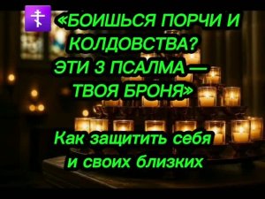 ☦️ «БОИШЬСЯ ПОРЧИ И КОЛДОВСТВА_ ЭТИ 3 ПСАЛМА — ТВОЯ БРОНЯ» Как защитить себя и своих близких