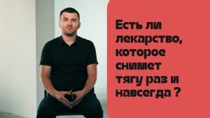 Есть ли лекарство, которое снимет тягу раз и навсегда ?
