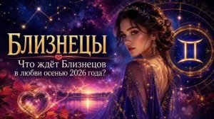 БЛИЗНЕЦЫ — Любовный гороскоп на осень 2026 | Судьбоносные встречи и отношения