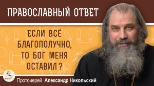 Если всё благополучно, то Бог меня оставил ?  Протоиерей Александр Никольский