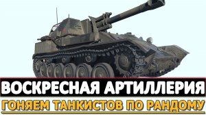 ВОСКРЕСНАЯ АРТИЛЛЕРИЯ - ГОНЯЕМ ТАНКИСТОВ ПО РАНДОМУ.