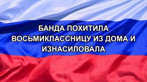 |Н. РФ| Банда похитила восьмиклассницу из дома и изнасиловала