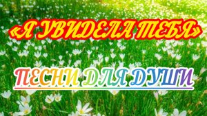Песни для души. «Я увидела тебя»
