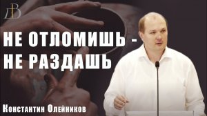 «Не отломишь - не раздашь» - Константин Олейников