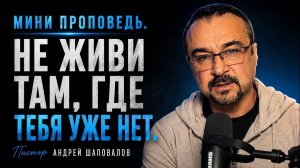 МИНИ ПРОПОВЕДЬ «НЕ ЖИВИ ТАМ, ГДЕ ТЕБЯ УЖЕ НЕТ» Пастор Андрей Шаповалов