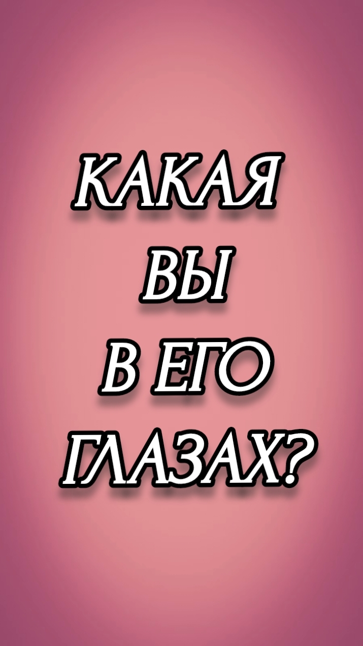 КАКАЯ ВЫ В ЕГО ГЛАЗАХ?