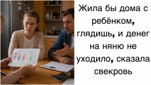 Истории из жизни|Жила бы дома с ребёнком, глядишь, и денег на няню не уходило, сказала свекровь|