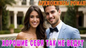 АУДИОКНИГА ЛЮБОВНЫЙ РОМАН: ХОРОШИЕ СЕБЯ ТАК НЕ ВЕДУТ