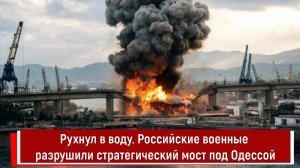 Рухнул в воду. Российские военные разрушили стратегический мост под Одессой