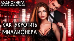 Как укротить миллионера аудиокниги любовный роман юмор