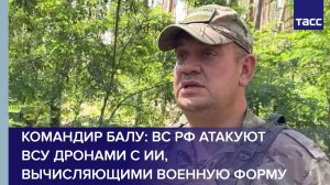Командир Балу: ВС РФ атакуют ВСУ дронами с ИИ, вычисляющими военную форму