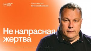 Не напрасная жертва | Вячеслав Кожанов | @ЦЕРКОВЬ НОВАЯ ЖИЗНЬ Смоленск @newlifesmol