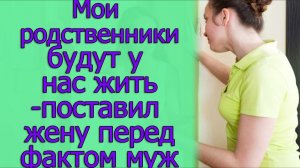 Мои родственники будут у нас жить - поставил жену перед фактом муж. Истории из жизни