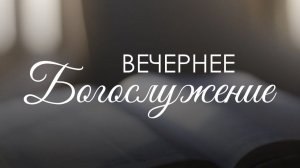 Вечернее воскресное богослужение 2 августа 2026 г.