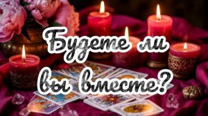 Будете ли вы вместе?