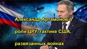 Александр Артамонов о роли ЦРУ, тактике США, развязанных войнах