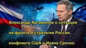 Александр Артамонов о ситуации на фронте и стратегии России, конфликте США и Ирана Срочно
