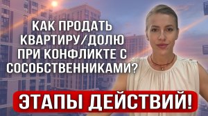 Как продать квартиру/долю при конфликте с сособственниками? Этапы действий!