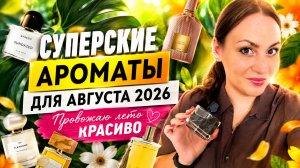 СУПЕРСКИЕ АРОМАТЫ ДЛЯ АВГУСТА 2026\ ПРОВОЖАЮ ЛЕТО КРАСИВО