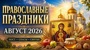 ПРАВОСЛАВНЫЕ ПРАЗДНИКИ АВГУСТА 2026 | Главные даты, пост и Спасы