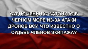 Судно «Янина» затонуло в Черном море из-за атаки дронов ВСУ. Что известно о судьбе членов экипажа?