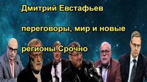 Дмитрий Евстафьев переговоры, мир и новые регионы Срочно