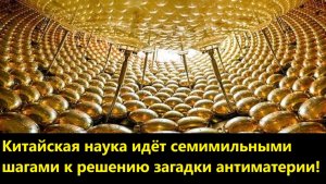 Китайская наука идёт семимильными шагами к решению загадки антиматерии!
