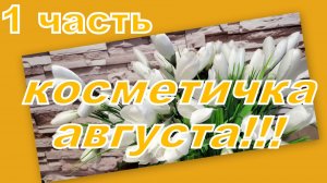 КОСМЕТИЧКА АВГУСТА (1 часть)