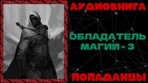 АУДИОКНИГА ПОПАДАНЦЫ: ОБЛАДАТЕЛЬ МАГИИ - 3