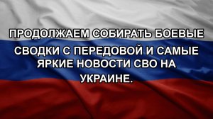 Продолжаем собирать боевые сводки с передовой и самые яркие новости СВО на Украине.