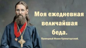 Моя величайшая ежедневная беда. Праведный  Иоанн Кронштадтский.