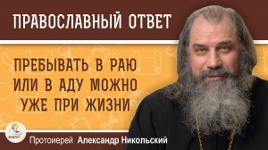 Пребывать в раю или в аду можно уже при жизни.  Протоиерей Александр Никольский