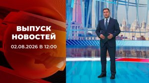 Выпуск новостей в 12:00 от 02.08.2026