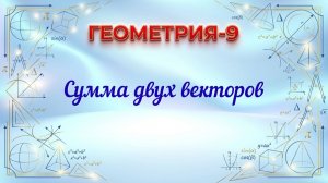 Сумма двух векторов. Геометрия-9.