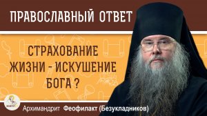 Страхование жизни - искушение Бога. Архимандрит Феофилакт (Безукладников)
